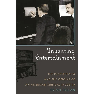Inventing Entertainment: The Player Piano and the Origins of an American Musical Industry