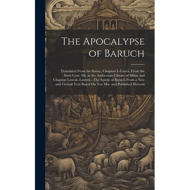 The Apocalypse of Baruch: Translated From the Syriac, Chapters I.-Lxxvii. From the Sixth Cent. Ms. in the Ambrosian Library of Milan and Chapter