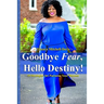 Goodbye Fear, Hello Destiny! 15 Strategies for Pursuing Your Dreams