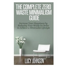 The Complete Zero Waste Minimalism Guide: Increase your Happiness by Reducing your Waste in Order to Achieve a Minimalist Lifestyle