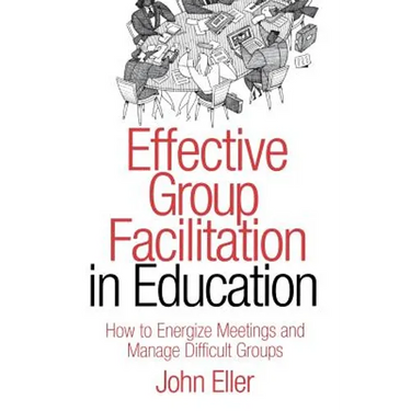 Effective Group Facilitation in Education: How to Energize Meetings and Manage Difficult Groups