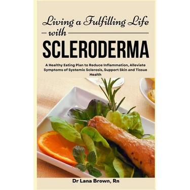 Living a Fulfilling Life with Scleroderma: A Healthy Eating Plan to Reduce Inflammation, Alleviate Symptoms of Systemic Sclerosis, Support Skin and Ti