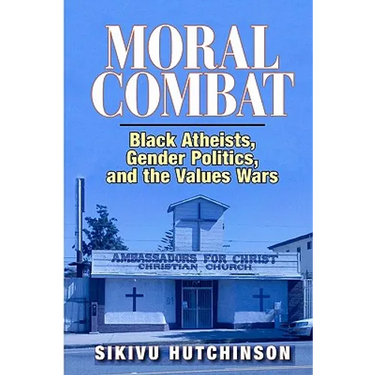 Moral Combat: Black Atheists, Gender Politics, and the Values Wars