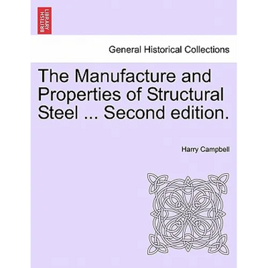 The Manufacture and Properties of Structural Steel ... Second Edition.