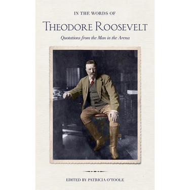 In the Words of Theodore Roosevelt: Quotations from the Man in the Arena