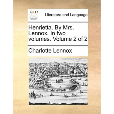 Henrietta. by Mrs. Lennox. in Two Volumes. Volume 2 of 2