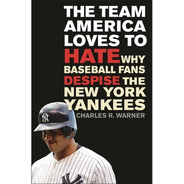 The Team America Loves to Hate: Why Baseball Fans Despise the New York Yankees