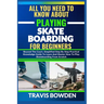 All You Need to Know about Playing Skateboarding for Beginners: Beyond The Court, Simplified Step By Step Practical Knowledge Guide To Learn And Maste