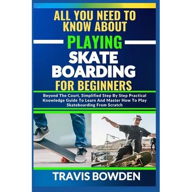 All You Need to Know about Playing Skateboarding for Beginners: Beyond The Court, Simplified Step By Step Practical Knowledge Guide To Learn And Maste