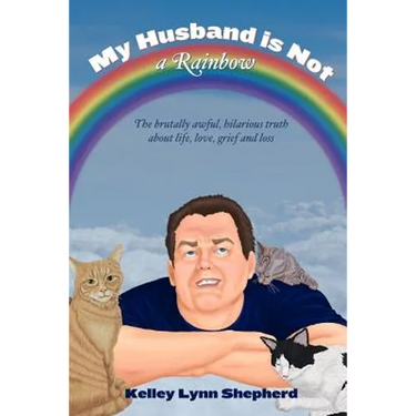 My Husband Is Not a Rainbow: The Brutally Awful, Hilarious Truth About Life, Love, Grief, and Loss