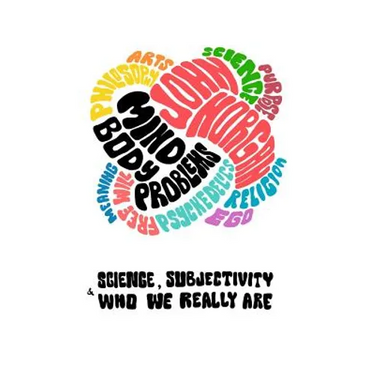 Mind-Body Problems: Science, Subjectivity & Who We Really Are