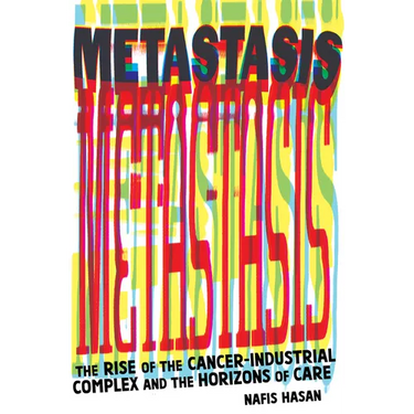 Metastasis: The Rise of the Cancer-Industrial Complex and the Horizons of Care