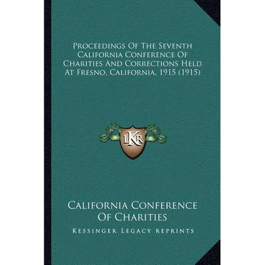 Proceedings Of The Seventh California Conference Of Charities And Corrections Held At Fresno, California, 1915 (1915)