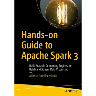 Hands-On Guide to Apache Spark 3: Build Scalable Computing Engines for Batch and Stream Data Processing