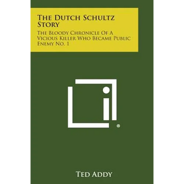 The Dutch Schultz Story: The Bloody Chronicle of a Vicious Killer Who Became Public Enemy No. 1