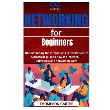 Networking for Beginners: Understanding the Internet and IT Infrastructure A practical guide to how the internet, IP addresses, and networking work