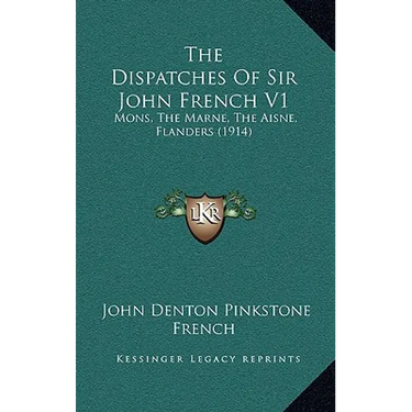 The Dispatches Of Sir John French V1: Mons, The Marne, The Aisne, Flanders (1914)