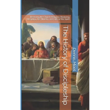 The History of Discipleship: Restoring the Church Requires Restoring Discipling, the Ministry, and Gifts of the Spirit