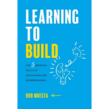 Learning to Build: The 5 Bedrock Skills of Innovators and Entrepreneurs