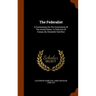 The Federalist: A Commentary On The Constitution Of The United States. A Collection Of Essays, By Alexander Hamilton