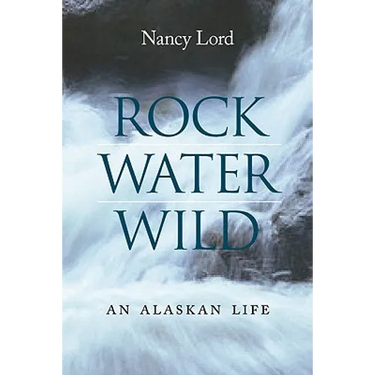 Rock, Water, Wild: An Alaskan Life