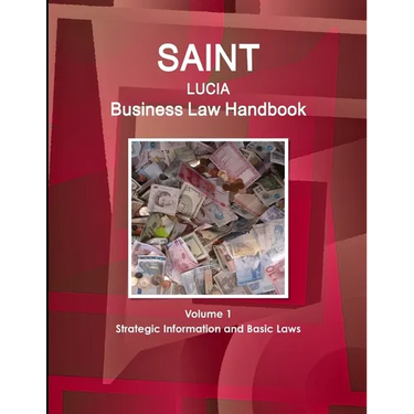 Saint Lucia Business Law Handbook Volume 1 Strategic Information and Basic Laws