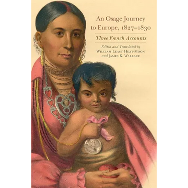 An Osage Journey to Europe, 1827-1830: Three French Accounts Volume 81