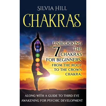 Chakras: Unblocking the 7 Chakras for Beginners, from the Root to the Crown Chakra, along with a Guide to Third Eye Awakening for Psychic Development