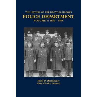 The History of the Decatur, Illinois Police Department Volume 1: 1856 - 1899