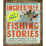 Incredible--And True!--Fishing Stories: Hilarious Feats of Bravery, Tales of Disaster and Revenge, Shocking Acts of Fish Aggression, Stories of Imposs