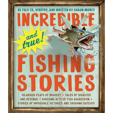 Incredible--And True!--Fishing Stories: Hilarious Feats of Bravery, Tales of Disaster and Revenge, Shocking Acts of Fish Aggression, Stories of Imposs
