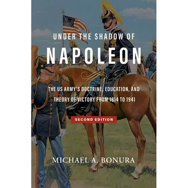 Under the Shadow of Napoleon: The Us Army's Doctrine, Education, and Theory of Victory from 1814 to 1941. Second Edition Volume 9
