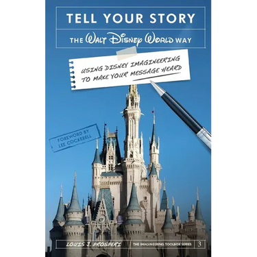 Tell Your Story the Walt Disney World Way: Using Disney Imagineering to Make Your Message Heard