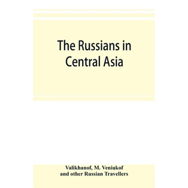 The Russians in Central Asia: their occupation of the Kirghiz steppe and the line of the Syr-Daria: their political relations with Khiva, Bokhara, a