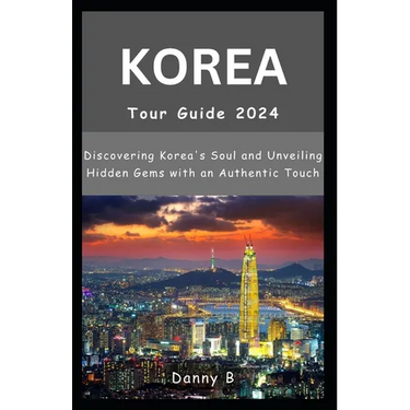 South Korea Tour Guide 2024: Discovering Korea's Soul and Unveiling Hidden Gems with an Authentic Touch