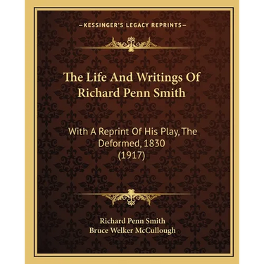 The Life And Writings Of Richard Penn Smith: With A Reprint Of His Play, The Deformed, 1830 (1917)