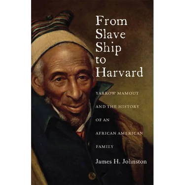 From Slave Ship to Harvard: Yarrow Mamout and the History of an African American Family