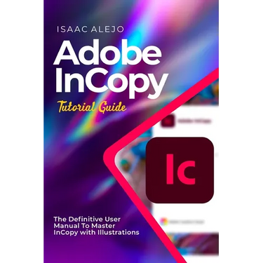Adobe InCopy Tutorial Guide: The Definitive User Manual To Master InCopy with Illustrations