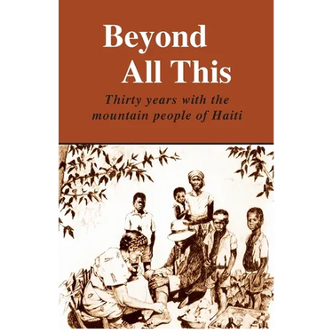 Beyond All This: Thirty years with the mountain people of Haiti