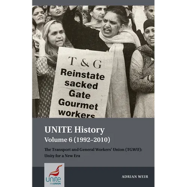 Unite History Volume 6 (1992-2010): The Transport and General Workers' Union (Tgwu): Unity for a New Era