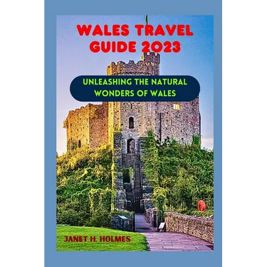 Wales Travel Guide 2023: Unleashing the Natural Wonders of Wales
