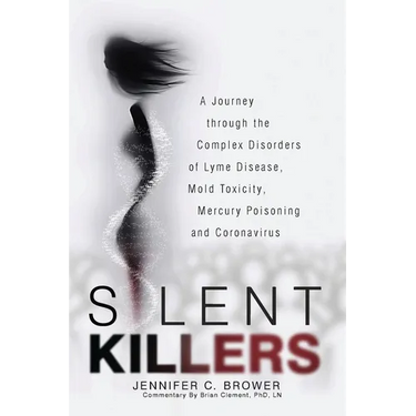 Silent Killers: A Journey through the Complex Disorders of Lyme Disease, Mold Toxicity, Mercury Poisoning and Coronavirus
