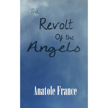 The Revolt of the Angels: A Satirical Fantasy of Angels, Revolution, and Philosophy