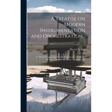 A Treatise on Modern Instrumentation and Orchestration...: To Which is Appended the Chef D'orchestre / by Hector Berlioz; Translated by Mary Cowden Cl