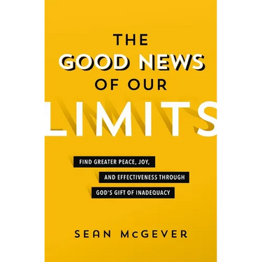 The Good News of Our Limits: Find Greater Peace, Joy, and Effectiveness Through God's Gift of Inadequacy