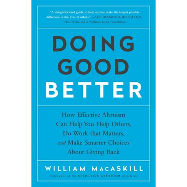 Doing Good Better: How Effective Altruism Can Help You Help Others, Do Work That Matters, and Make Smarter Choices about Giving Back