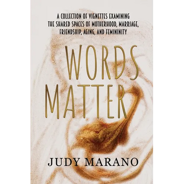 Words Matter: A collection of vignettes examining the shared spaces of motherhood, marriage, friendship, aging, and femininity
