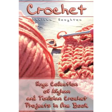 Crochet: Huge Collection of Afghan and Tunisian Crochet Projects in One Book: (Tunisian Crochet Patterns)