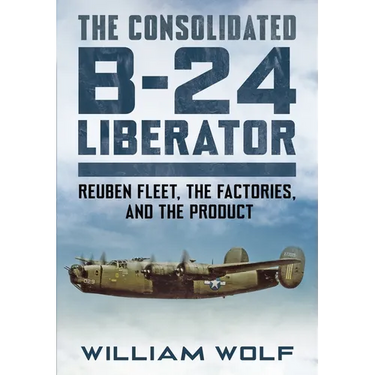 The Consolidated B-24 Liberator: Reuben Fleet, the Factories, and the Product