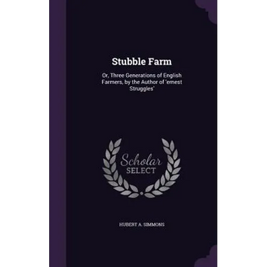 Stubble Farm: Or, Three Generations of English Farmers, by the Author of 'ernest Struggles'